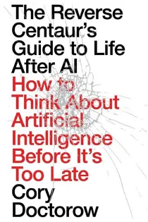 Cover of The Reverse Centaur’s Guide to Life After AI